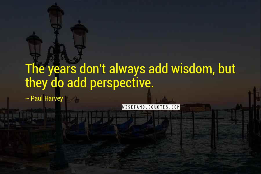Paul Harvey quotes: The years don't always add wisdom, but they do add perspective.