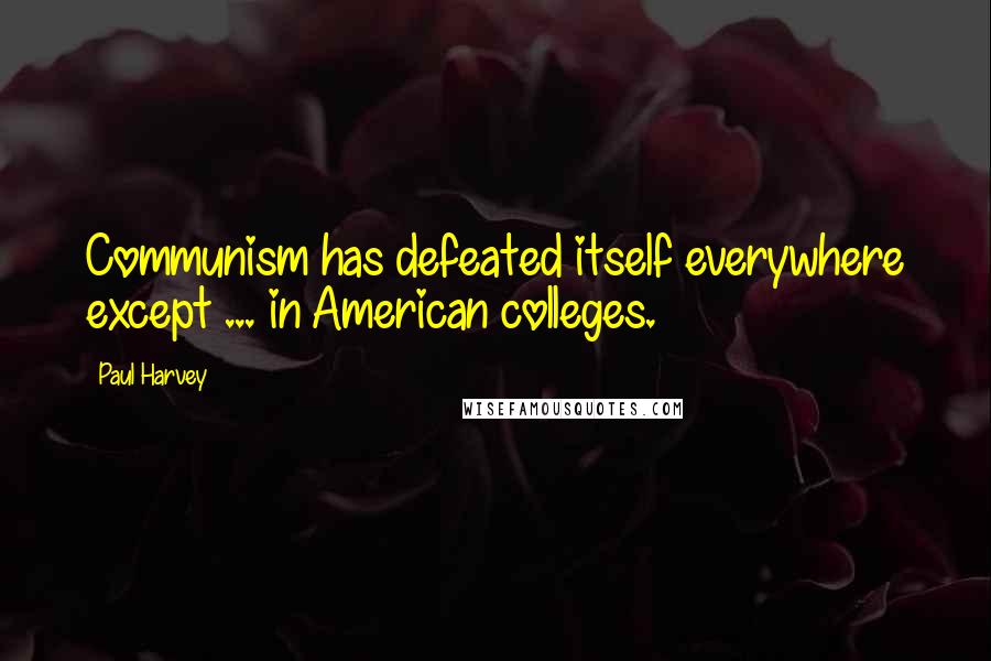 Paul Harvey quotes: Communism has defeated itself everywhere except ... in American colleges.