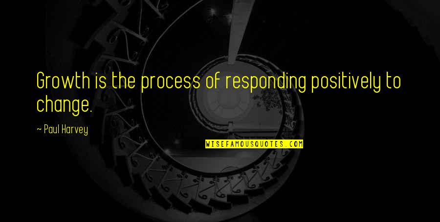 Paul Harvey Quotes By Paul Harvey: Growth is the process of responding positively to