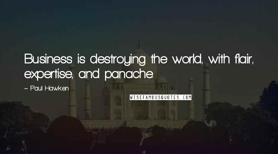 Paul Hawken quotes: Business is destroying the world, with flair, expertise, and panache.