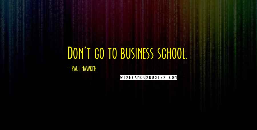 Paul Hawken quotes: Don't go to business school.