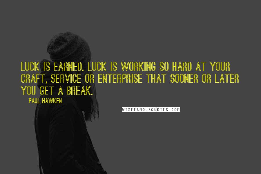Paul Hawken quotes: Luck is earned. Luck is working so hard at your craft, service or enterprise that sooner or later you get a break.