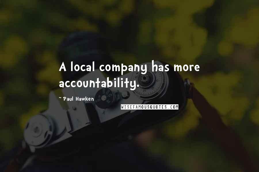 Paul Hawken quotes: A local company has more accountability.