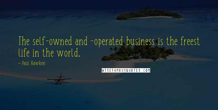 Paul Hawken quotes: The self-owned and -operated business is the freest life in the world.