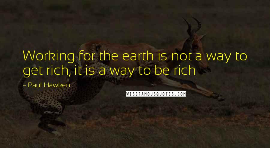 Paul Hawken quotes: Working for the earth is not a way to get rich, it is a way to be rich