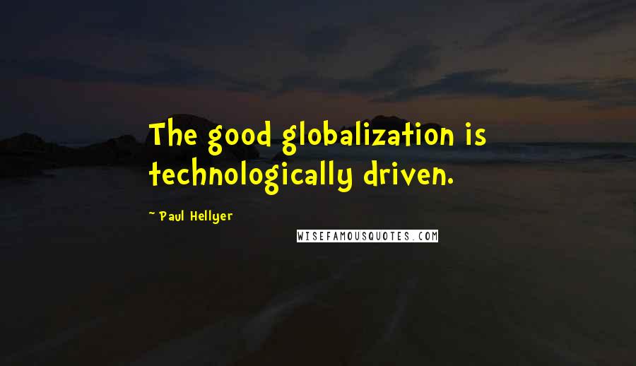 Paul Hellyer quotes: The good globalization is technologically driven.