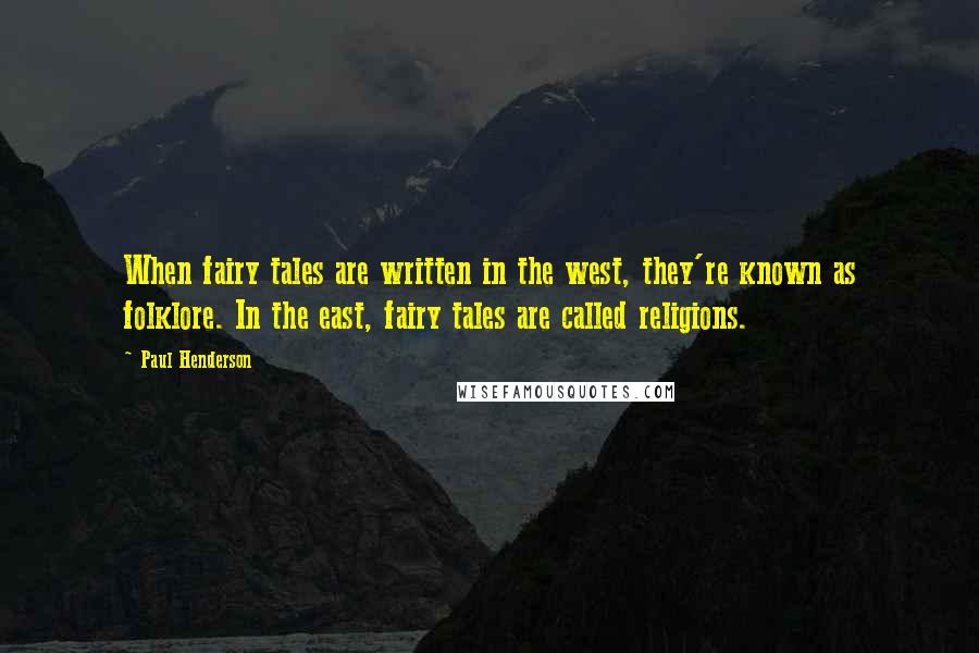 Paul Henderson quotes: When fairy tales are written in the west, they're known as folklore. In the east, fairy tales are called religions.