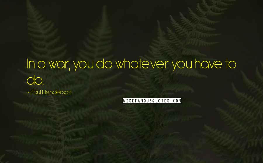 Paul Henderson quotes: In a war, you do whatever you have to do.