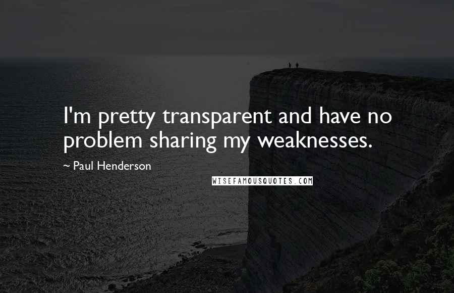 Paul Henderson quotes: I'm pretty transparent and have no problem sharing my weaknesses.