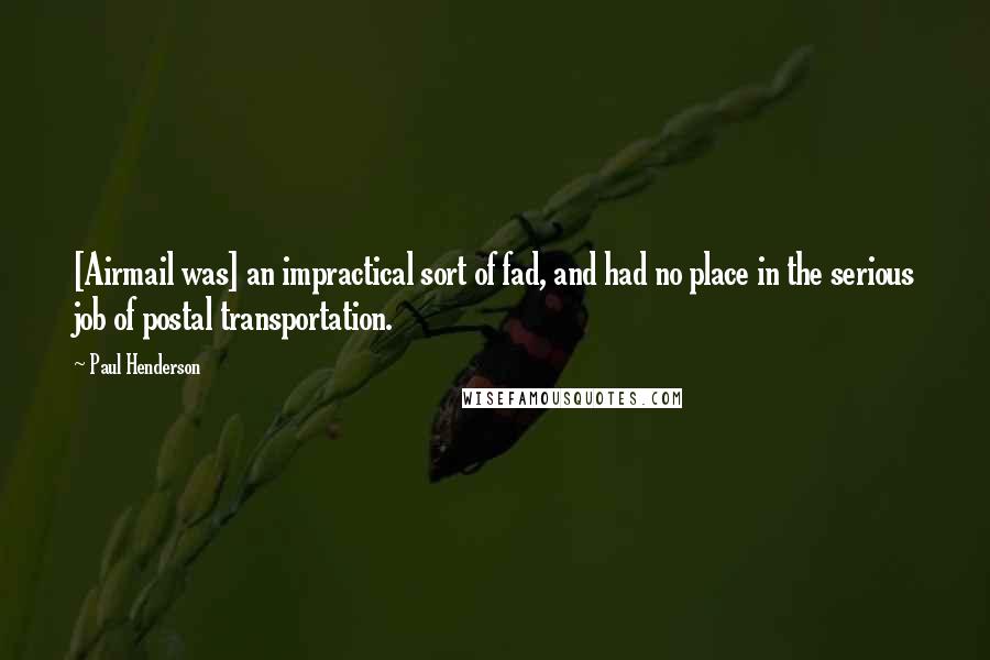 Paul Henderson quotes: [Airmail was] an impractical sort of fad, and had no place in the serious job of postal transportation.