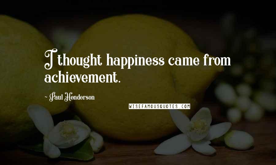 Paul Henderson quotes: I thought happiness came from achievement.