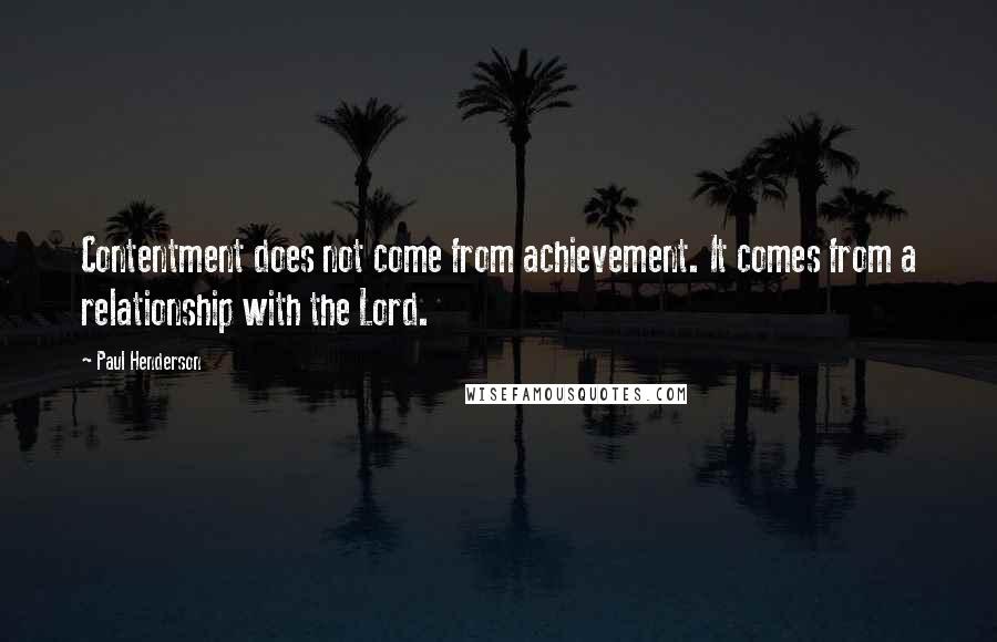 Paul Henderson quotes: Contentment does not come from achievement. It comes from a relationship with the Lord.