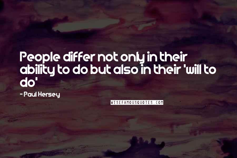 Paul Hersey quotes: People differ not only in their ability to do but also in their 'will to do' Paul Hersey quotes: People differ not only in their ability to do but also in their 'will to do'