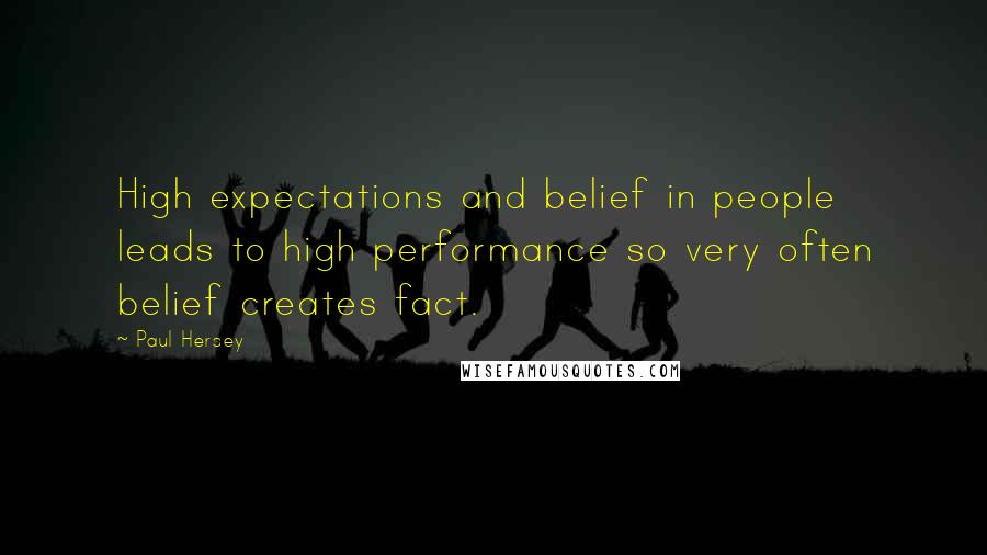 Paul Hersey quotes: High expectations and belief in people leads to high performance so very often belief creates fact.