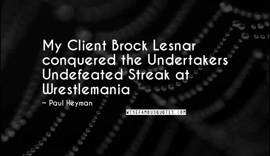 Paul Heyman quotes: My Client Brock Lesnar conquered the Undertakers Undefeated Streak at Wrestlemania