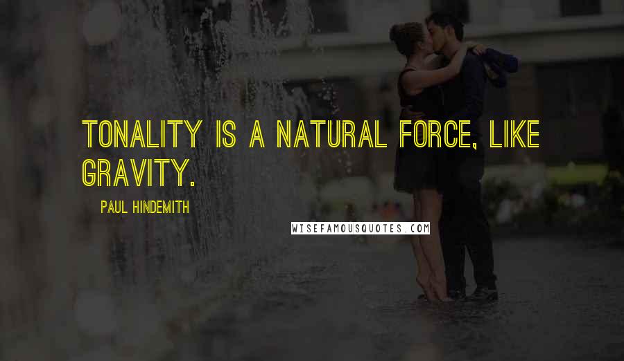 Paul Hindemith quotes: Tonality is a natural force, like gravity.