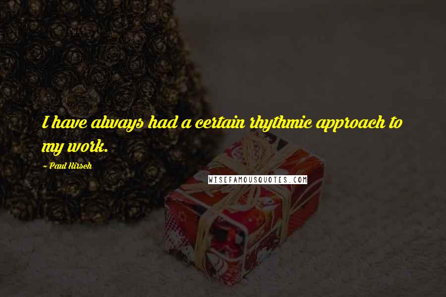 Paul Hirsch quotes: I have always had a certain rhythmic approach to my work.