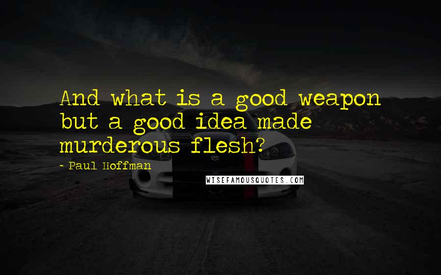 Paul Hoffman quotes: And what is a good weapon but a good idea made murderous flesh?