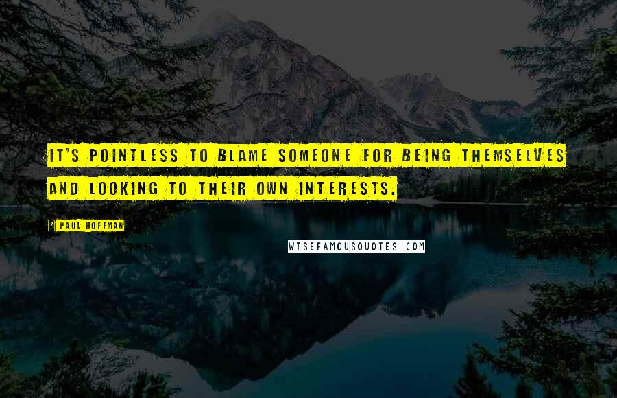 Paul Hoffman quotes: It's pointless to blame someone for being themselves and looking to their own interests.