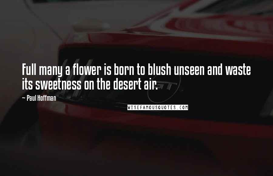 Paul Hoffman quotes: Full many a flower is born to blush unseen and waste its sweetness on the desert air.