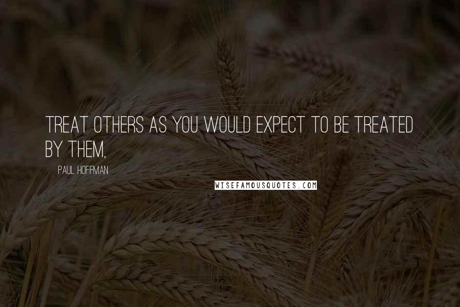 Paul Hoffman quotes: Treat others as you would expect to be treated by them,