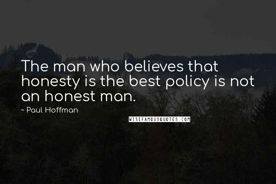 Paul Hoffman quotes: The man who believes that honesty is the best policy is not an honest man.