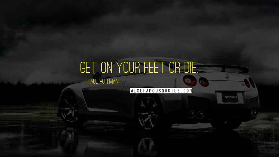 Paul Hoffman quotes: Get on your feet or die.