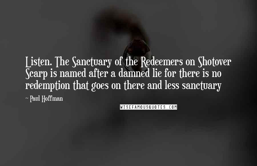 Paul Hoffman quotes: Listen. The Sanctuary of the Redeemers on Shotover Scarp is named after a damned lie for there is no redemption that goes on there and less sanctuary