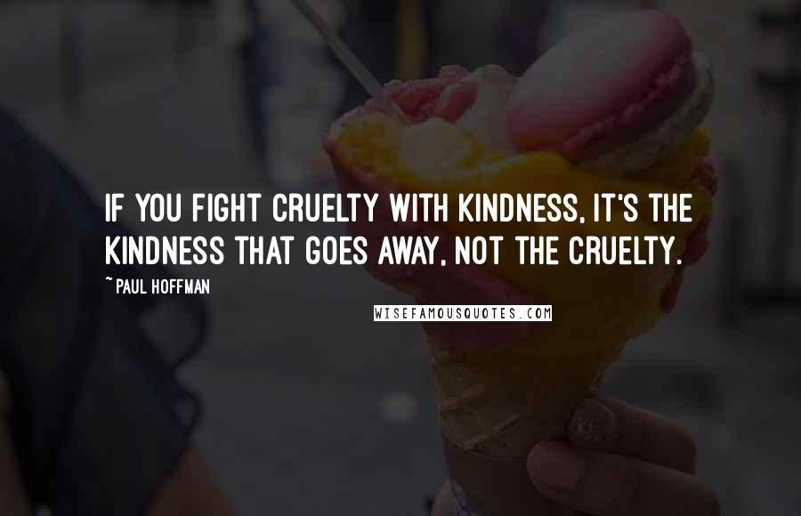 Paul Hoffman quotes: If you fight cruelty with kindness, it's the kindness that goes away, not the cruelty.