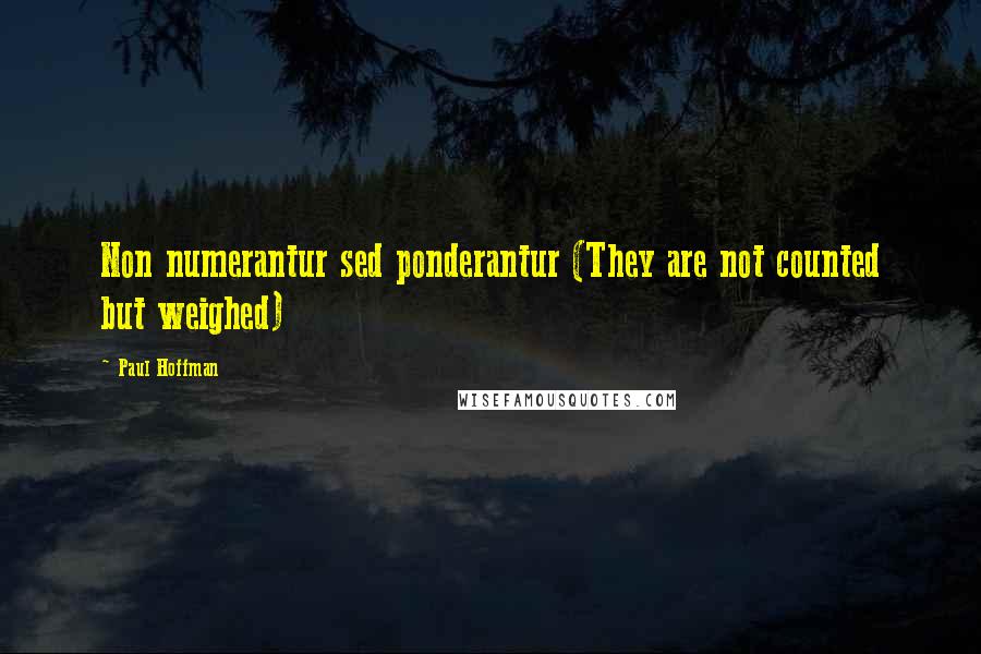 Paul Hoffman quotes: Non numerantur sed ponderantur (They are not counted but weighed)