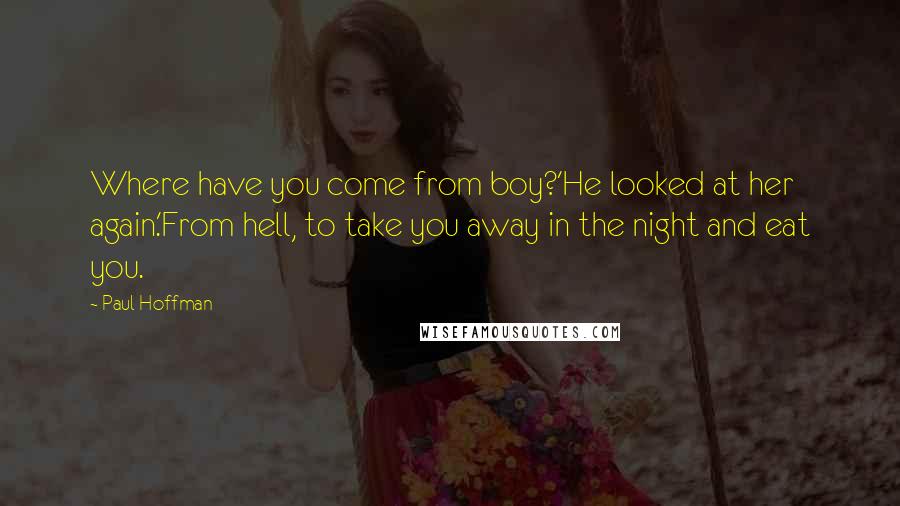 Paul Hoffman quotes: Where have you come from boy?'He looked at her again.'From hell, to take you away in the night and eat you.
