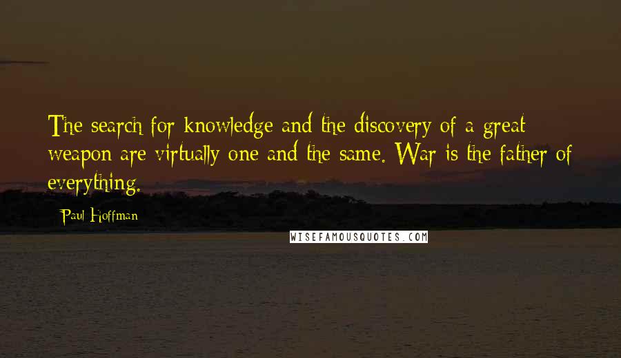 Paul Hoffman quotes: The search for knowledge and the discovery of a great weapon are virtually one and the same. War is the father of everything.
