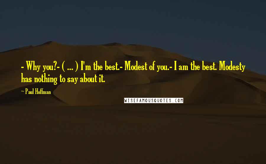 Paul Hoffman quotes: - Why you?- ( ... ) I'm the best.- Modest of you.- I am the best. Modesty has nothing to say about it.