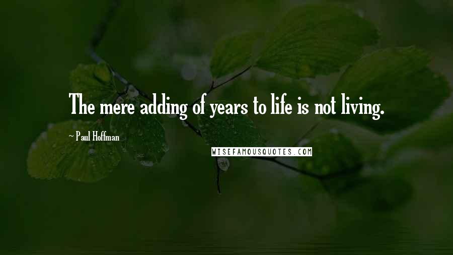 Paul Hoffman quotes: The mere adding of years to life is not living.