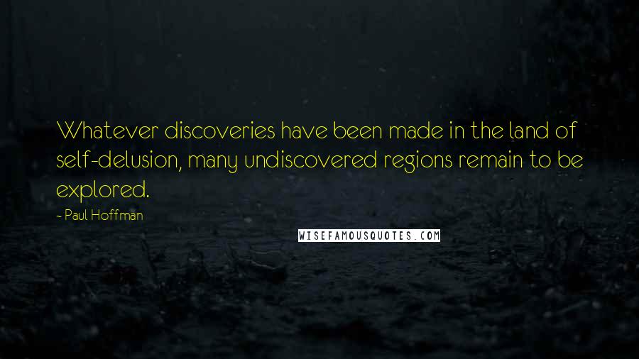 Paul Hoffman quotes: Whatever discoveries have been made in the land of self-delusion, many undiscovered regions remain to be explored.