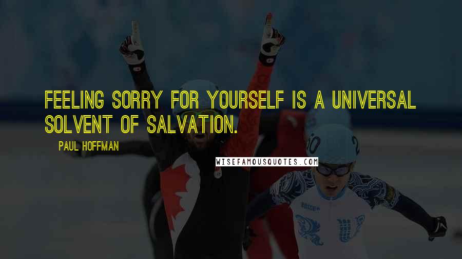 Paul Hoffman quotes: Feeling sorry for yourself is a universal solvent of salvation.