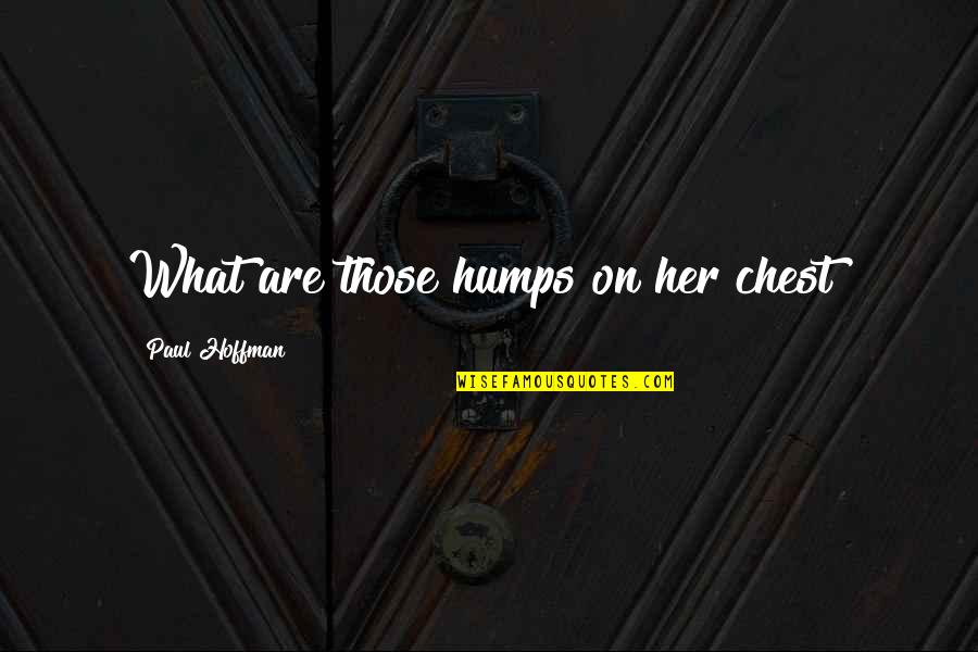 Paul Hoffman Quotes By Paul Hoffman: What are those humps on her chest? Paul Hoffman Quotes By Paul Hoffman: What are those humps on her chest?