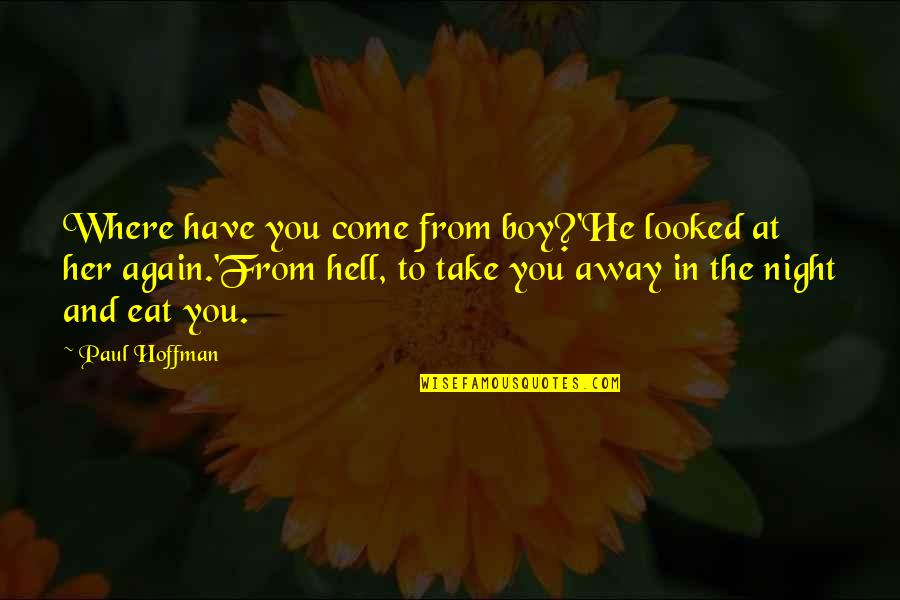 Paul Hoffman Quotes By Paul Hoffman: Where have you come from boy?'He looked at Paul Hoffman Quotes By Paul Hoffman: Where have you come from boy?'He looked at
