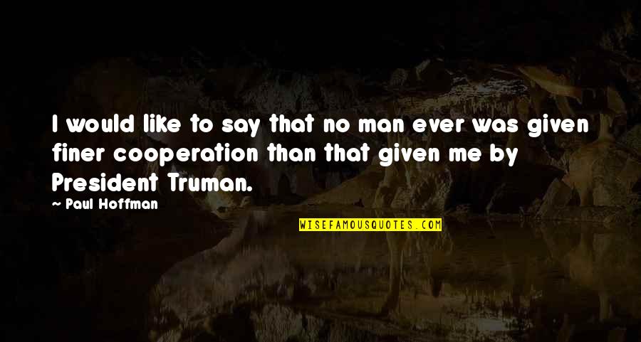 Paul Hoffman Quotes By Paul Hoffman: I would like to say that no man Paul Hoffman Quotes By Paul Hoffman: I would like to say that no man