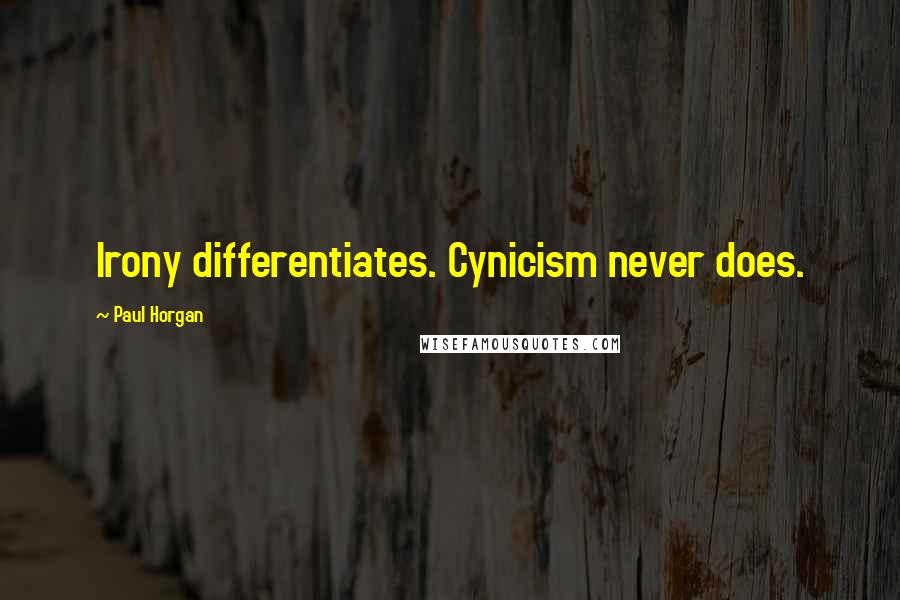 Paul Horgan quotes: Irony differentiates. Cynicism never does.