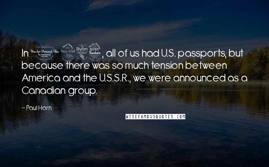 Paul Horn quotes: In 1983, all of us had U.S. passports, but because there was so much tension between America and the U.S.S.R., we were announced as a Canadian group.