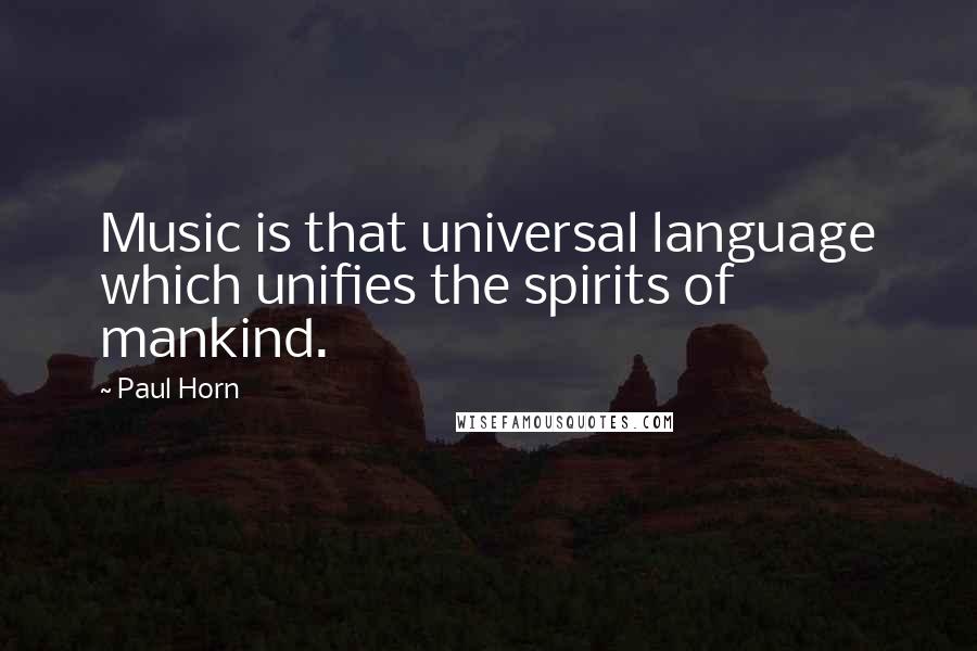 Paul Horn quotes: Music is that universal language which unifies the spirits of mankind.