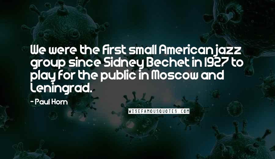 Paul Horn quotes: We were the first small American jazz group since Sidney Bechet in 1927 to play for the public in Moscow and Leningrad.