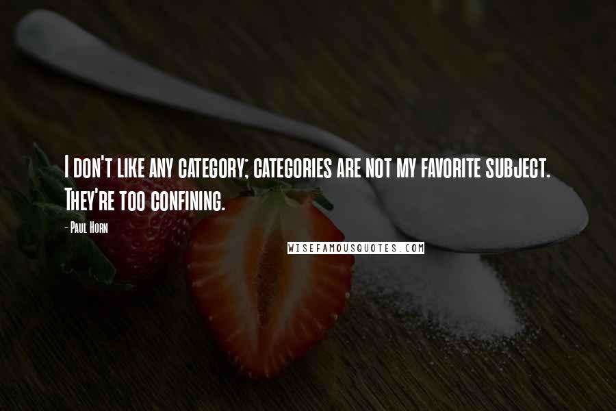 Paul Horn quotes: I don't like any category; categories are not my favorite subject. They're too confining.