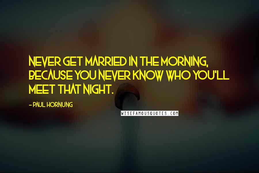Paul Hornung quotes: Never get married in the morning, because you never know who you'll meet that night.