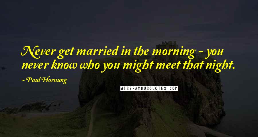 Paul Hornung quotes: Never get married in the morning - you never know who you might meet that night.