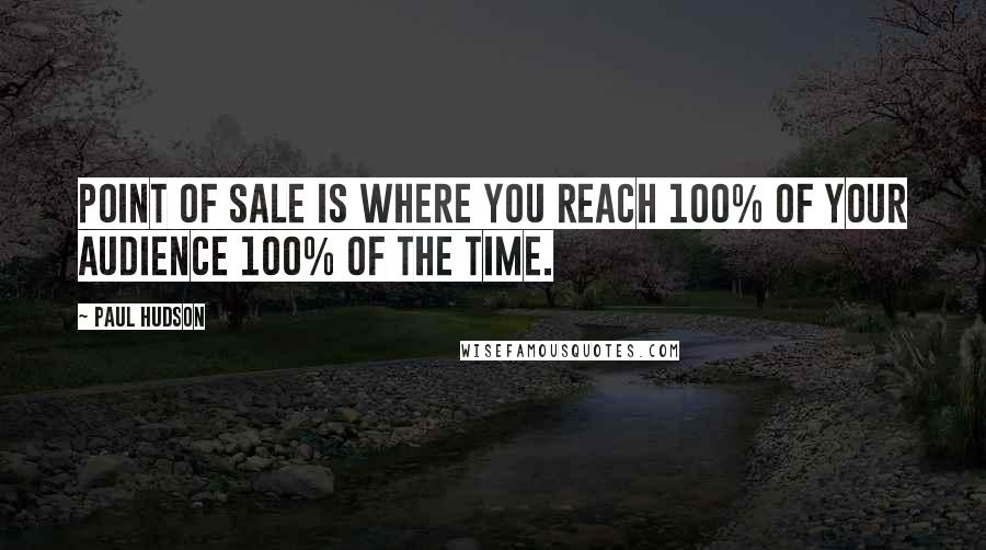 Paul Hudson quotes: Point of sale is where you reach 100% of your audience 100% of the time.