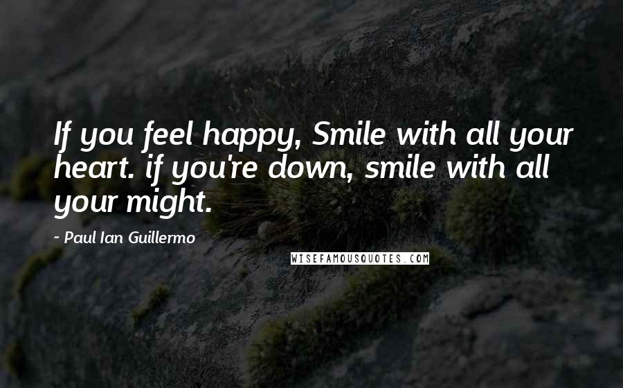 Paul Ian Guillermo quotes: If you feel happy, Smile with all your heart. if you're down, smile with all your might.