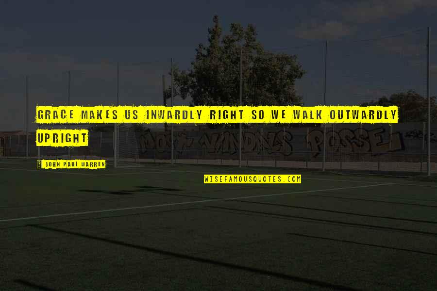 Paul In The Bible Quotes By John Paul Warren: Grace makes us inwardly RIGHT so we walk Paul In The Bible Quotes By John Paul Warren: Grace makes us inwardly RIGHT so we walk
