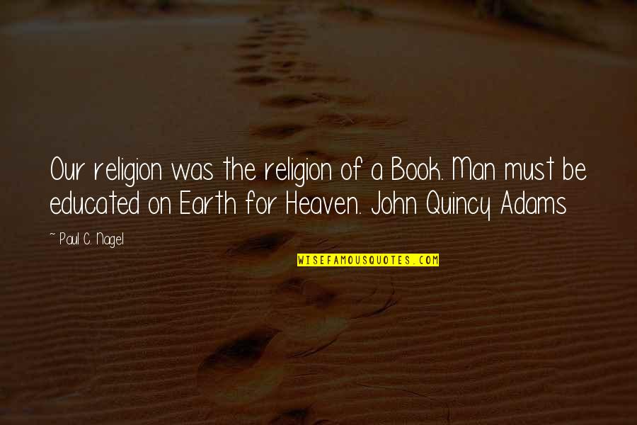 Paul In The Bible Quotes By Paul C. Nagel: Our religion was the religion of a Book. Paul In The Bible Quotes By Paul C. Nagel: Our religion was the religion of a Book.